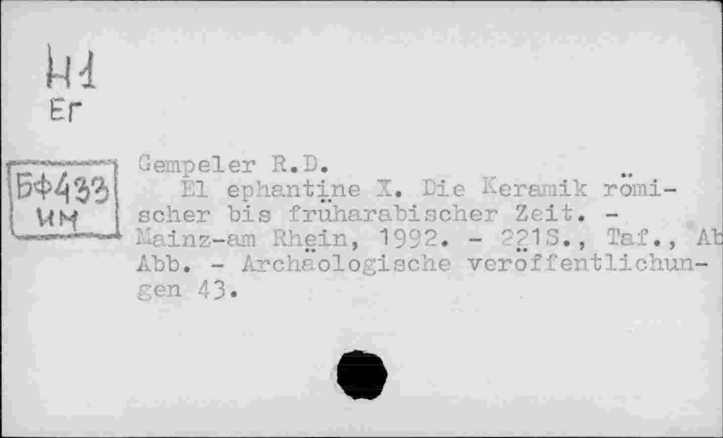 ﻿и
ЕГ
Gempeler R.D.
El ephantine X. Die Keramik römischer bis früharabischer Zeit. -mainz-am Rhein, 1992. - 2213., Taf., At Abb. - Archäologische Veröffentlichungen 43.